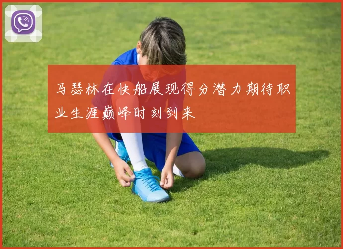 马瑟林在快船展现得分潜力期待职业生涯巅峰时刻到来