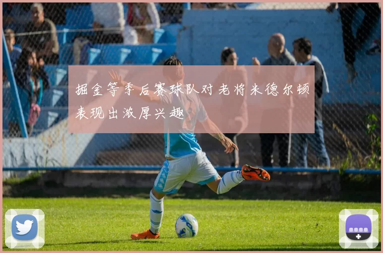 掘金等季后赛球队对老将米德尔顿表现出浓厚兴趣