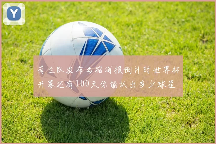 荷兰队发布名宿海报倒计时世界杯开幕还有100天你能认出多少球星