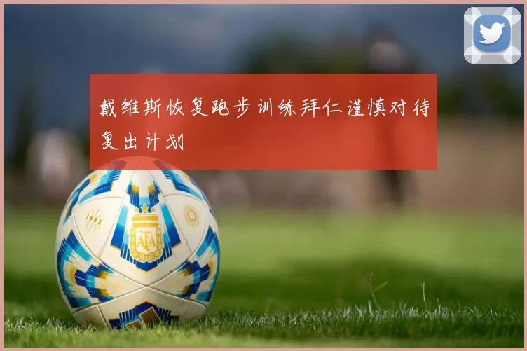 戴维斯恢复跑步训练拜仁谨慎对待复出计划