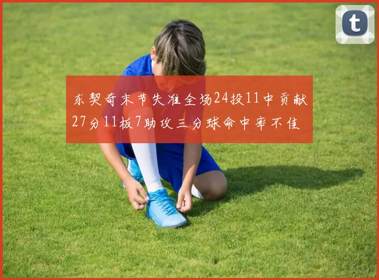东契奇末节失准全场24投11中贡献27分11板7助攻三分球命中率不佳