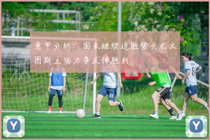 意甲分析：国米继续连胜势头尤文图斯主场力争反弹胜利