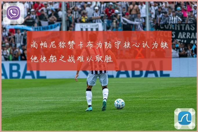 尚帕尼称赞卡布为防守核心认为缺他快船之战难以取胜