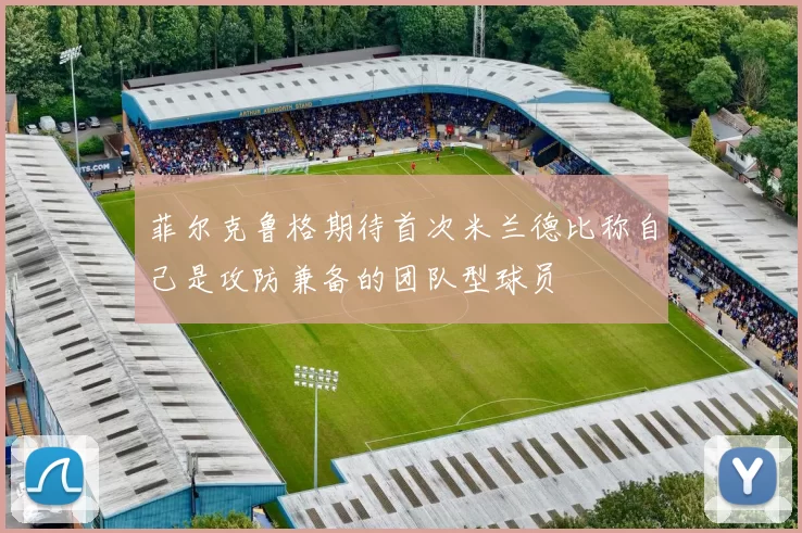 菲尔克鲁格期待首次米兰德比称自己是攻防兼备的团队型球员