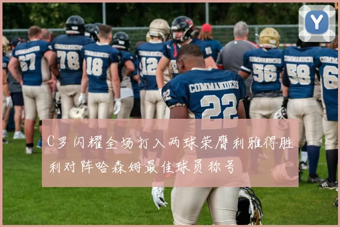 C罗闪耀全场打入两球荣膺利雅得胜利对阵哈森姆最佳球员称号