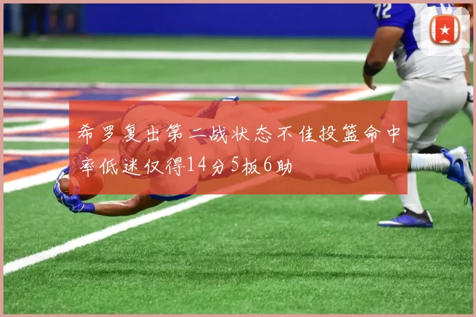 希罗复出第二战状态不佳投篮命中率低迷仅得14分5板6助
